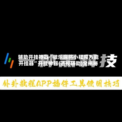 辅助开挂神器“微乐麻将小程序万能开挂器”开挂神器{透视辅助}全揭秘-第2张图片
