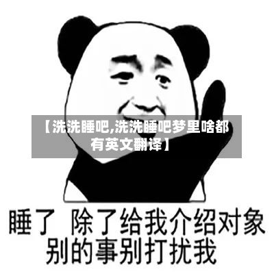 【洗洗睡吧,洗洗睡吧梦里啥都有英文翻译】-第1张图片