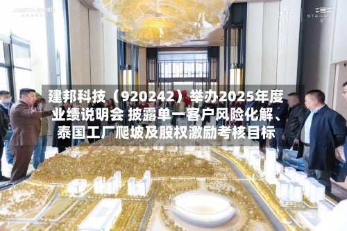 建邦科技（920242）举办2025年度业绩说明会 披露单一客户风险化解、泰国工厂爬坡及股权激励考核目标-第1张图片