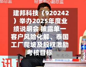 建邦科技（920242）举办2025年度业绩说明会 披露单一客户风险化解	、泰国工厂爬坡及股权激励考核目标-第2张图片