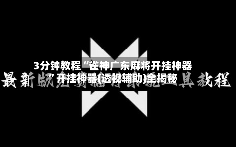 3分钟教程“雀神广东麻将开挂神器	”开挂神器{透视辅助}全揭秘-第1张图片