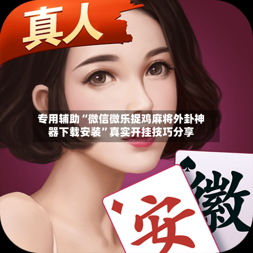 专用辅助“微信微乐捉鸡麻将外卦神器下载安装”真实开挂技巧分享-第1张图片