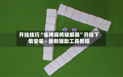 开挂技巧“雀神麻将破解器	”开挂下载安装 - 最新辅助工具教程-第2张图片
