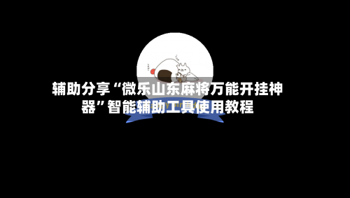 辅助分享“微乐山东麻将万能开挂神器”智能辅助工具使用教程-第1张图片