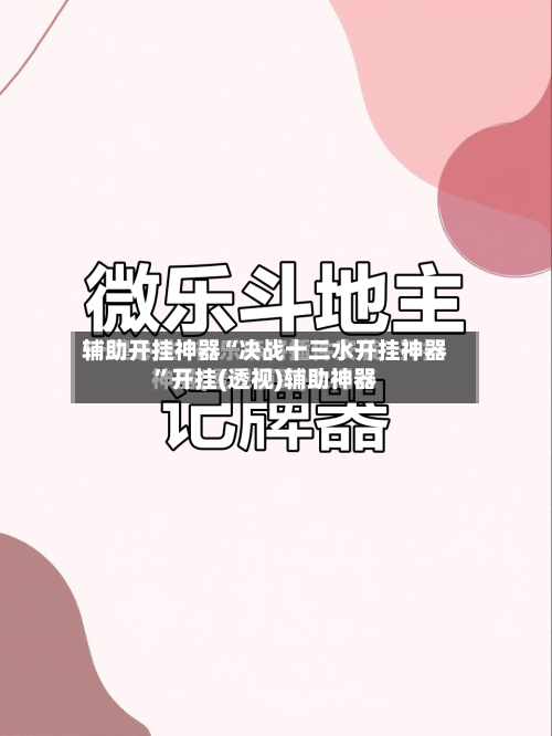 辅助开挂神器“决战十三水开挂神器”开挂(透视)辅助神器-第1张图片