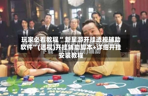玩家必看教程“ 新星游开挂透视辅助软件	”(透视)开挂辅助脚本+详细开挂安装教程-第1张图片