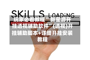 玩家必看教程“ 新星游开挂透视辅助软件”(透视)开挂辅助脚本+详细开挂安装教程-第2张图片