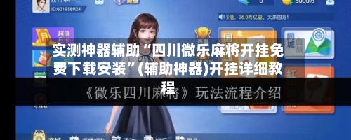 实测神器辅助“四川微乐麻将开挂免费下载安装”(辅助神器)开挂详细教程-第2张图片
