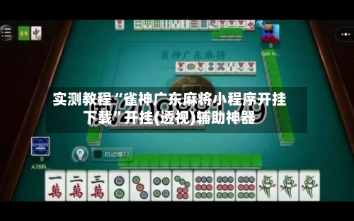 实测教程“雀神广东麻将小程序开挂下载	”开挂(透视)辅助神器-第3张图片