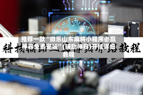 推荐一款“微乐山东麻将小程序必赢神器免费安装	”(辅助神器)开挂详细教程-第2张图片