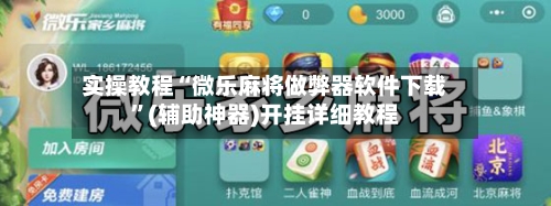 实操教程“微乐麻将做弊器软件下载”(辅助神器)开挂详细教程-第2张图片