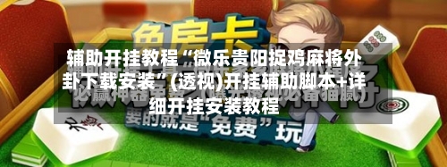 辅助开挂教程“微乐贵阳捉鸡麻将外卦下载安装”(透视)开挂辅助脚本+详细开挂安装教程-第2张图片