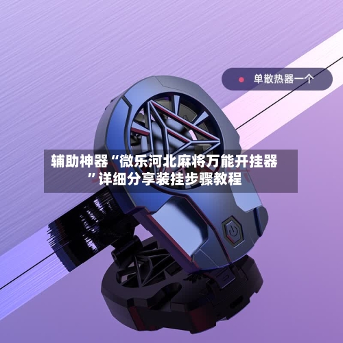 辅助神器“微乐河北麻将万能开挂器”详细分享装挂步骤教程-第2张图片