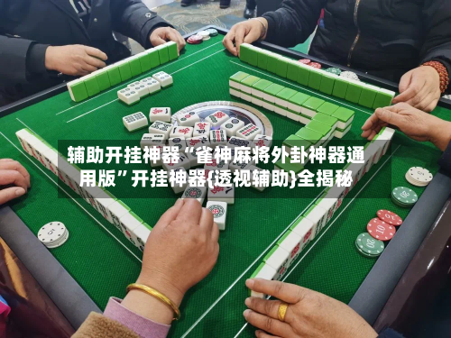 辅助开挂神器“雀神麻将外卦神器通用版	”开挂神器{透视辅助}全揭秘-第1张图片