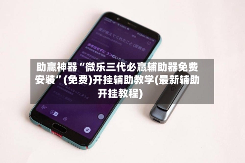 助赢神器“微乐三代必赢辅助器免费安装”(免费)开挂辅助教学(最新辅助开挂教程)-第2张图片