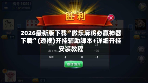 2026最新版下载“微乐麻将必赢神器下载”(透视)开挂辅助脚本+详细开挂安装教程-第1张图片