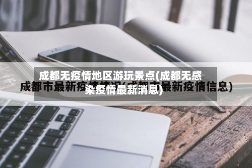 成都无疫情地区游玩景点(成都无感染疫情最新消息)-第2张图片