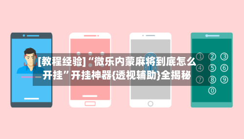 [教程经验]“微乐内蒙麻将到底怎么开挂	”开挂神器{透视辅助}全揭秘-第3张图片