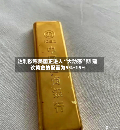达利欧称美国正进入“大动荡	”期 建议黄金的配置为5%-15%-第2张图片