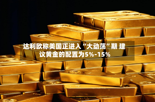 达利欧称美国正进入“大动荡”期 建议黄金的配置为5%-15%-第1张图片