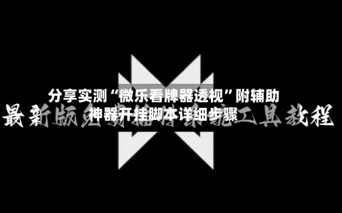 分享实测“微乐看牌器透视”附辅助神器开挂脚本详细步骤-第1张图片