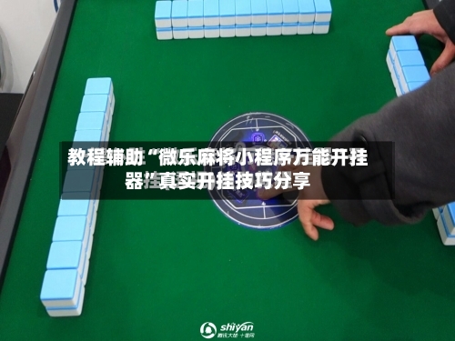 教程辅助“微乐麻将小程序万能开挂器”真实开挂技巧分享-第1张图片