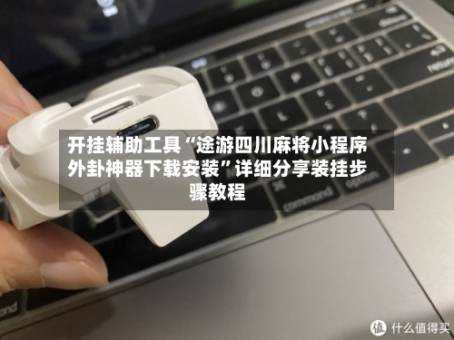 开挂辅助工具“途游四川麻将小程序外卦神器下载安装	”详细分享装挂步骤教程-第2张图片