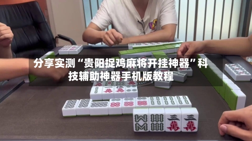 分享实测“贵阳捉鸡麻将开挂神器”科技辅助神器手机版教程-第1张图片