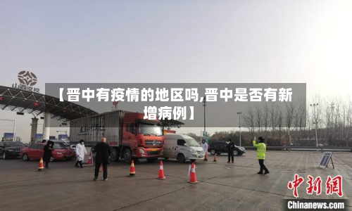 【晋中有疫情的地区吗,晋中是否有新增病例】-第1张图片