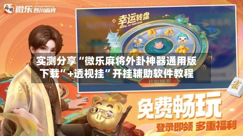 实测分享“微乐麻将外卦神器通用版下载	”+透视挂”开挂辅助软件教程-第1张图片