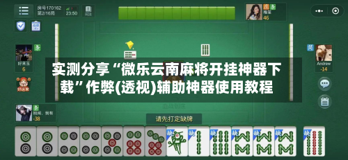 实测分享“微乐云南麻将开挂神器下载”作弊(透视)辅助神器使用教程-第1张图片