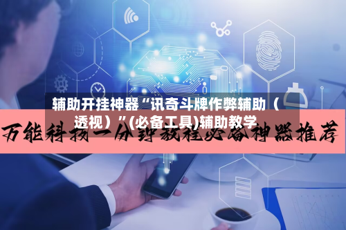 辅助开挂神器“讯奇斗牌作弊辅助（透视）”(必备工具)辅助教学-第1张图片