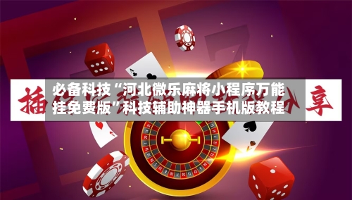 必备科技“河北微乐麻将小程序万能挂免费版”科技辅助神器手机版教程-第1张图片