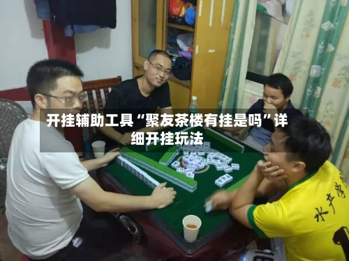 开挂辅助工具“聚友茶楼有挂是吗”详细开挂玩法-第3张图片