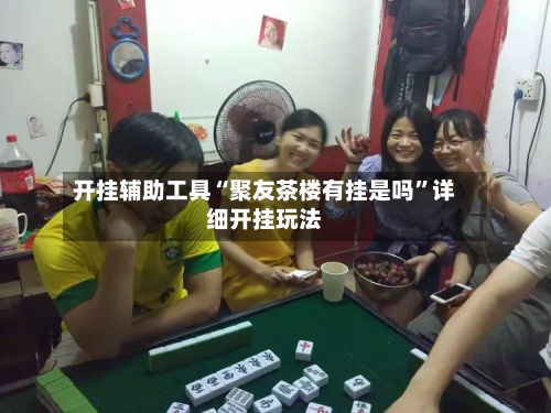 开挂辅助工具“聚友茶楼有挂是吗”详细开挂玩法-第1张图片
