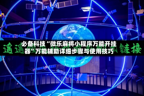 必备科技“微乐麻将小程序万能开挂器”万能辅助详细步骤与使用技巧-第2张图片