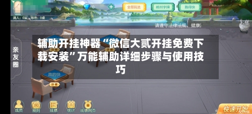 辅助开挂神器“微信大贰开挂免费下载安装”万能辅助详细步骤与使用技巧-第2张图片