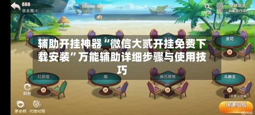 辅助开挂神器“微信大贰开挂免费下载安装	”万能辅助详细步骤与使用技巧-第1张图片