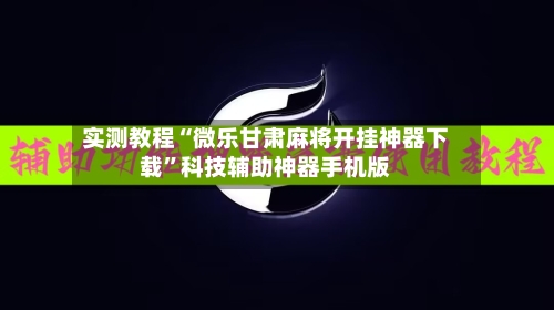 实测教程“微乐甘肃麻将开挂神器下载	”科技辅助神器手机版-第2张图片