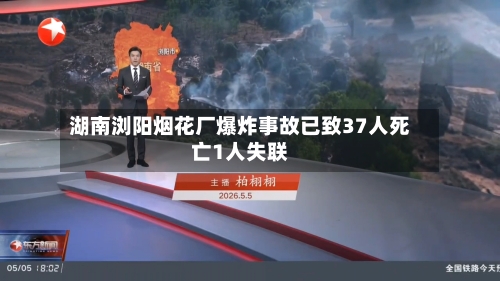 湖南浏阳烟花厂爆炸事故已致37人死亡1人失联-第1张图片