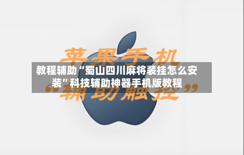 教程辅助“蜀山四川麻将装挂怎么安装	”科技辅助神器手机版教程-第1张图片