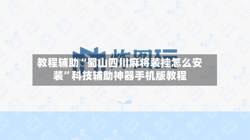教程辅助“蜀山四川麻将装挂怎么安装”科技辅助神器手机版教程-第2张图片