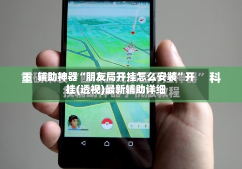 辅助神器“朋友局开挂怎么安装	”开挂(透视)最新辅助详细-第1张图片