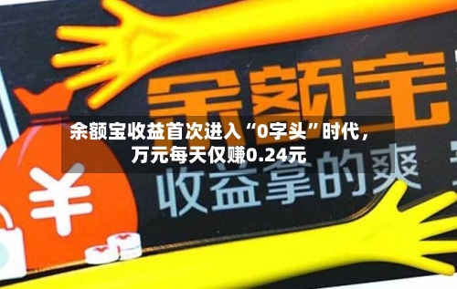 余额宝收益首次进入“0字头”时代，万元每天仅赚0.24元-第2张图片