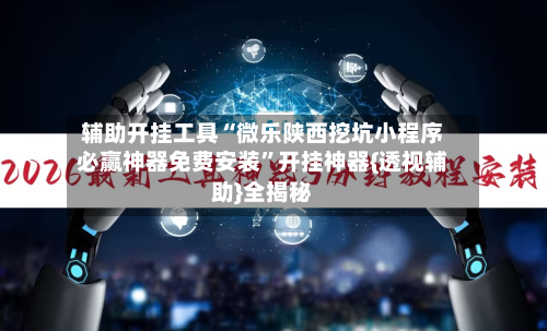 辅助开挂工具“微乐陕西挖坑小程序必赢神器免费安装”开挂神器{透视辅助}全揭秘-第1张图片
