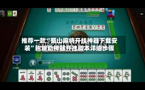 推荐一款“蜀山麻将开挂神器下载安装	”附辅助神器开挂脚本详细步骤-第2张图片