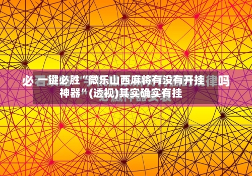 一键必胜“微乐山西麻将有没有开挂神器”(透视)其实确实有挂-第1张图片