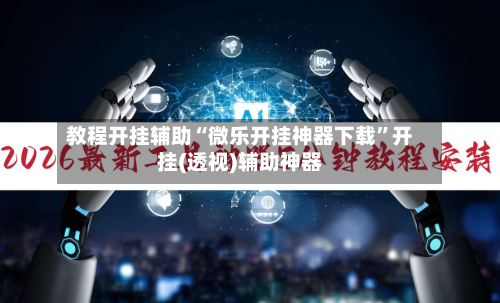 教程开挂辅助“微乐开挂神器下载”开挂(透视)辅助神器-第1张图片