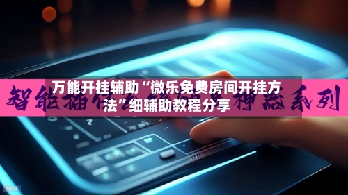 万能开挂辅助“微乐免费房间开挂方法	”细辅助教程分享-第3张图片