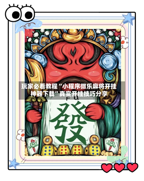 玩家必看教程“小程序微乐麻将开挂神器下载”真实开挂技巧分享-第2张图片